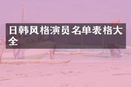 日韩风格演员名单表格大全