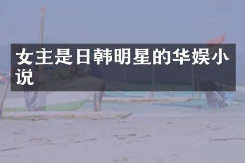 女主是日韩明星的华娱小说