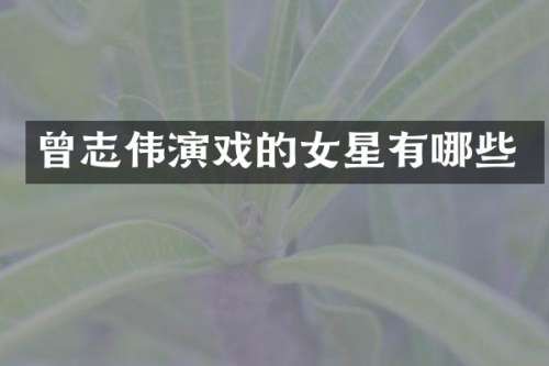 曾志伟演戏的女星有哪些