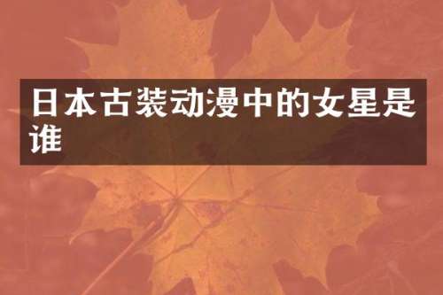 日本古装动漫中的女星是谁
