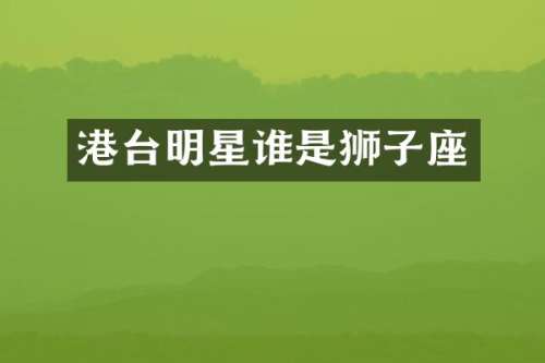 港台明星谁是狮子座