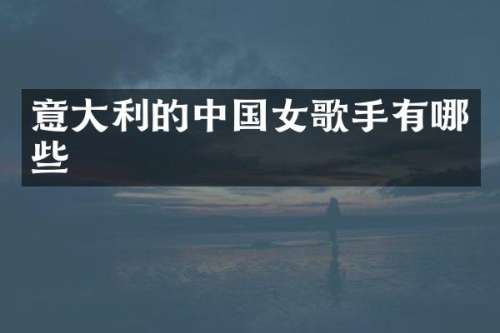 意大利的中国女歌手有哪些