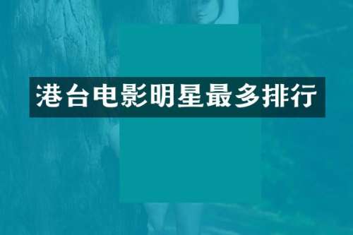 港台电影明星最多排行