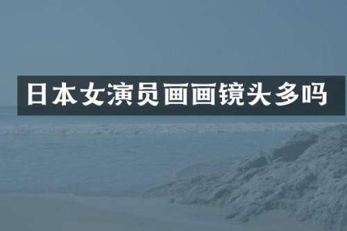 日本女演员画画镜头多吗