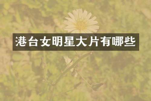 港台女明星大片有哪些