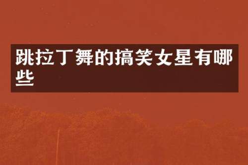 跳拉丁舞的搞笑女星有哪些
