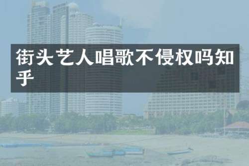 街头艺人唱歌不侵权吗知乎