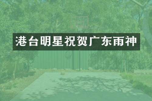 港台明星祝贺广东雨神