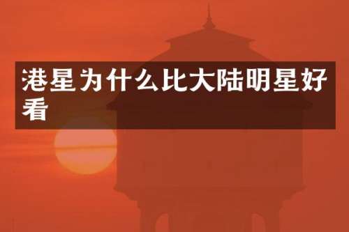 港星为什么比大陆明星好看