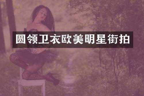 圆领卫衣欧美明星街拍