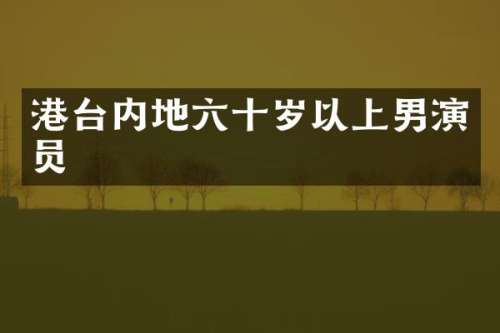 港台内地六十岁以上男演员