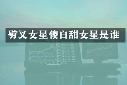 劈叉女星傻白甜女星是谁