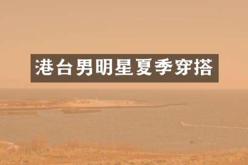 港台男明星夏季穿搭