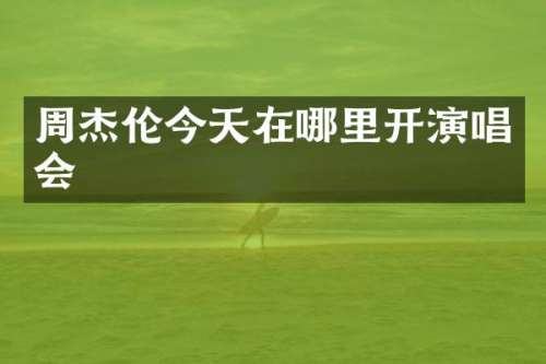 周杰伦今天在哪里开演唱会