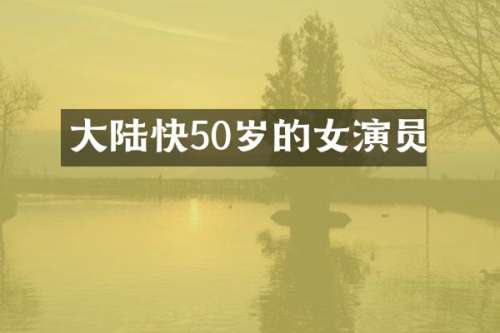 大陆快50岁的女演员