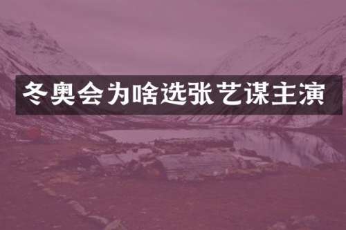 冬奥会为啥选张艺谋主演