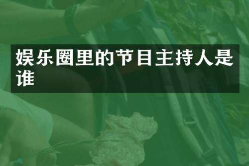 娱乐圈里的节目主持人是谁