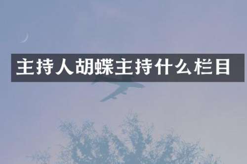 主持人胡蝶主持什么栏目