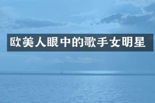 欧美人眼中的歌手女明星