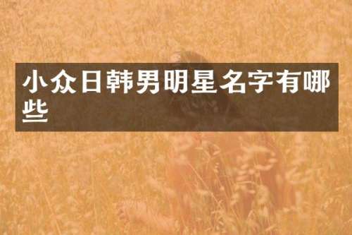 小众日韩男明星名字有哪些
