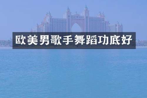 欧美男歌手舞蹈功底好