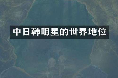 中日韩明星的世界地位