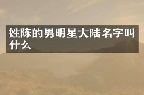姓陈的男明星大陆名字叫什么