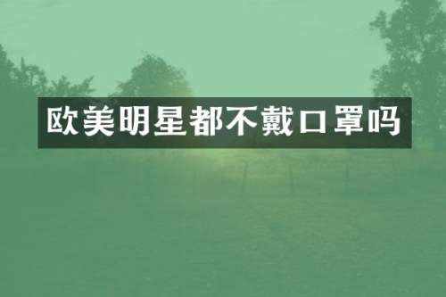 欧美明星都不戴口罩吗