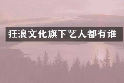 狂浪文化旗下艺人都有谁