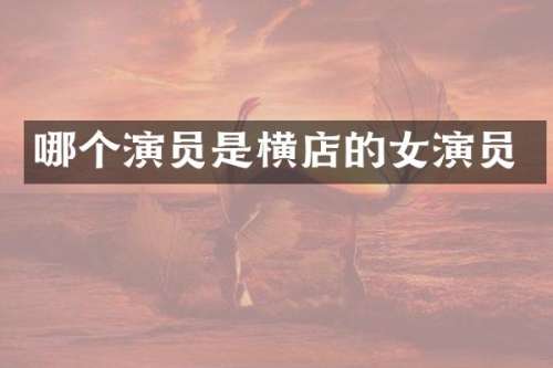 哪个演员是横店的女演员