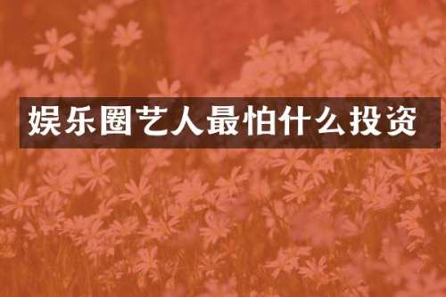 娱乐圈艺人最怕什么投资