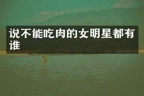 说不能吃肉的女明星都有谁