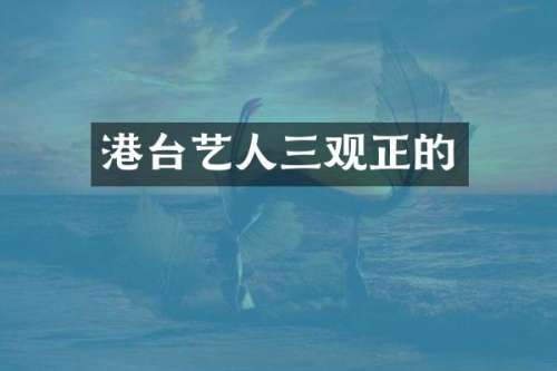 港台艺人三观正的