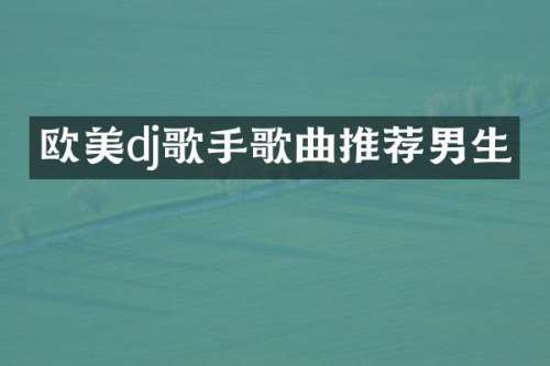 欧美dj歌手歌曲推荐男生