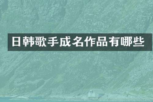 日韩歌手成名作品有哪些