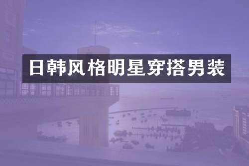 日韩风格明星穿搭男装