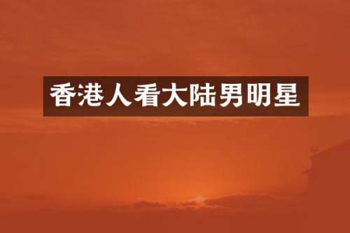 香港人看大陆男明星