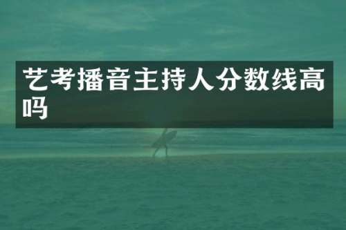 艺考播音主持人分数线高吗