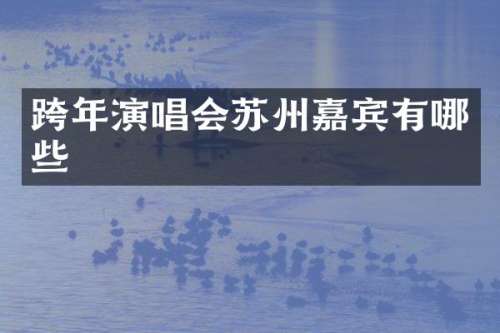 跨年演唱会苏州嘉宾有哪些