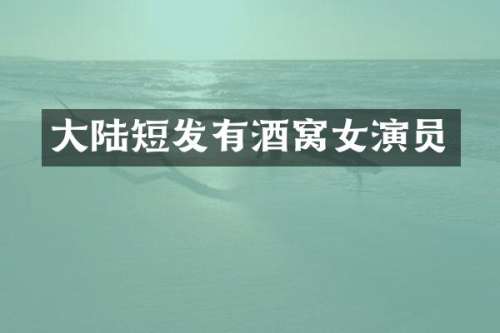 大陆短发有酒窝女演员