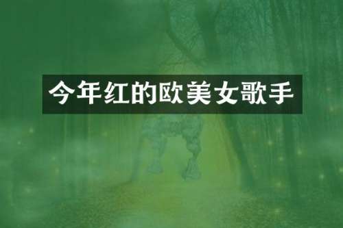 今年红的欧歌手