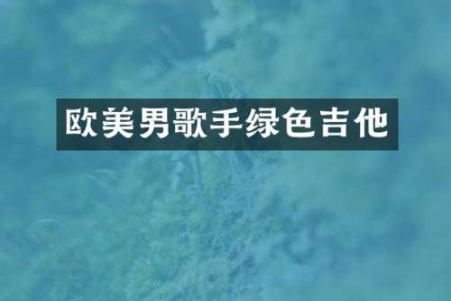 欧美男歌手绿色吉他