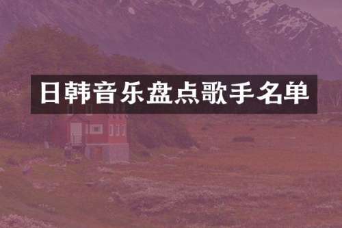 日韩音乐盘点歌手名单