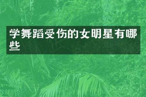 学舞蹈受伤的女明星有哪些