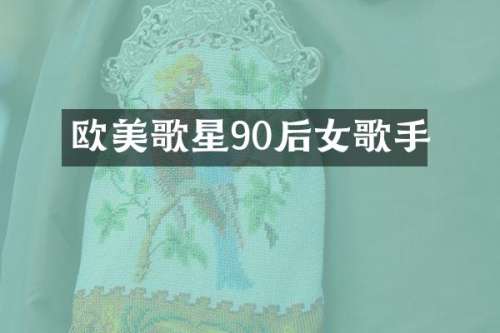 欧美歌星90后女歌手