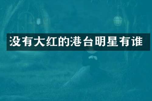 没有大红的港台明星有谁
