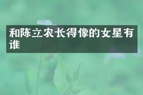 和陈立农长得像的女星有谁