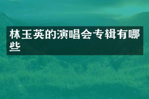 林玉英的演唱会专辑有哪些