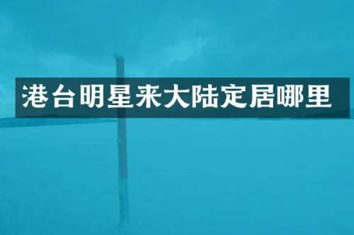港台明星来大陆定居哪里