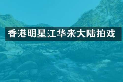 香港明星江华来大陆拍戏